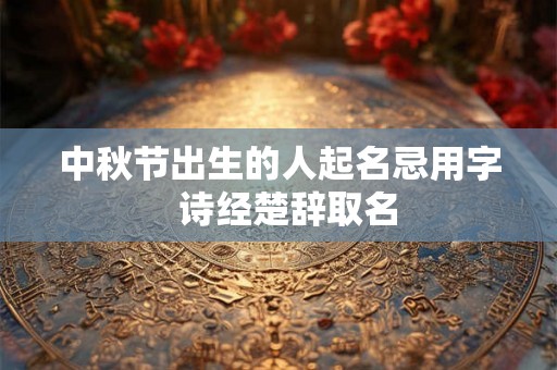 中秋节出生的人起名忌用字  诗经楚辞取名