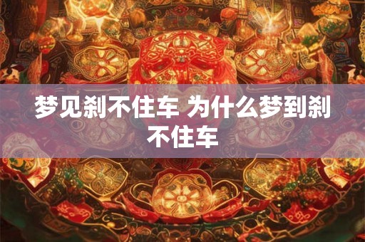梦见刹不住车 为什么梦到刹不住车