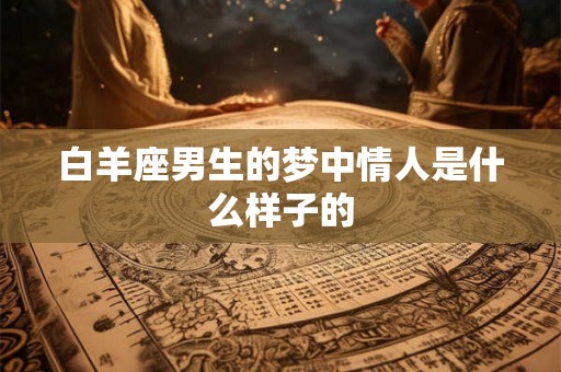 白羊座男生的梦中情人是什么样子的