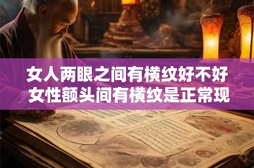 女人两眼之间有横纹好不好 女性额头间有横纹是正常现象吗 女人两眼之间有横纹好不好 女性额头间有横纹是正常现象吗