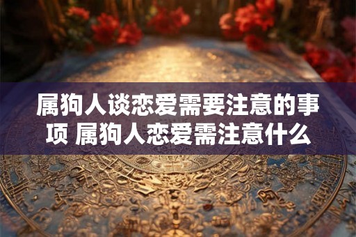 属狗人谈恋爱需要注意的事项 属狗人恋爱需注意什么