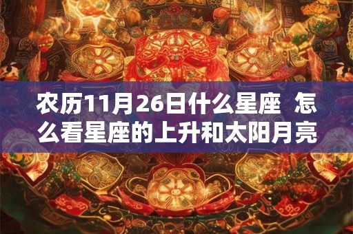 农历11月26日什么星座  怎么看星座的上升和太阳月亮
