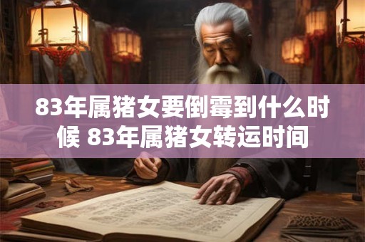 83年属猪女要倒霉到什么时候 83年属猪女转运时间