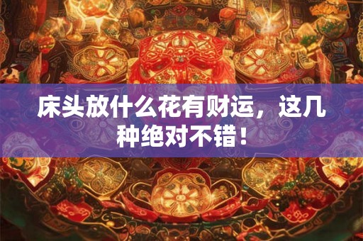 床头放什么花有财运，这几种绝对不错！