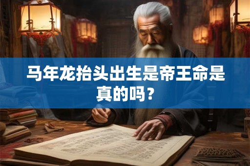 马年龙抬头出生是帝王命是真的吗？