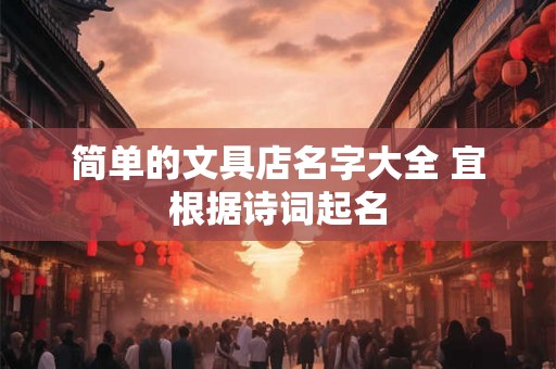 简单的文具店名字大全 宜根据诗词起名
