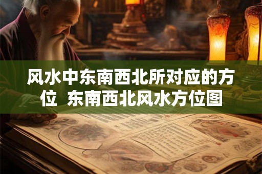 风水中东南西北所对应的方位  东南西北风水方位图