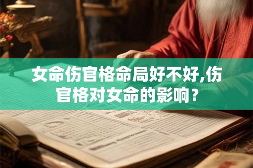 女命伤官格命局好不好,伤官格对女命的影响？