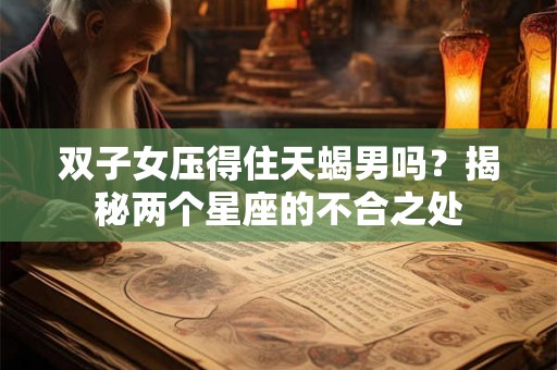 双子女压得住天蝎男吗？揭秘两个星座的不合之处