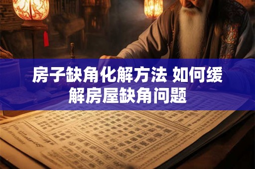 房子缺角化解方法 如何缓解房屋缺角问题