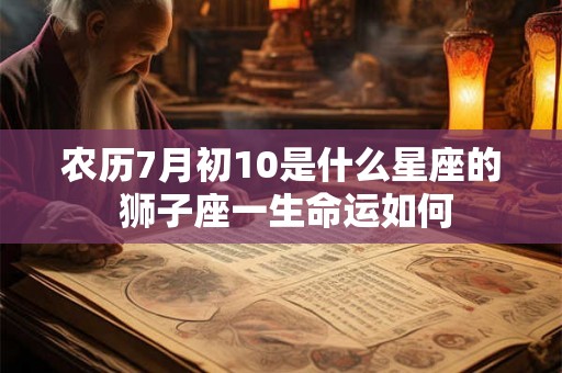 农历7月初10是什么星座的 狮子座一生命运如何