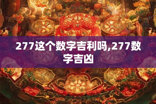 277这个数字吉利吗,277数字吉凶