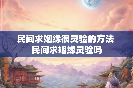 民间求姻缘很灵验的方法 民间求姻缘灵验吗