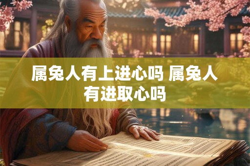 属兔人有上进心吗 属兔人有进取心吗