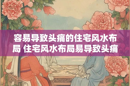 容易导致头痛的住宅风水布局 住宅风水布局易导致头痛