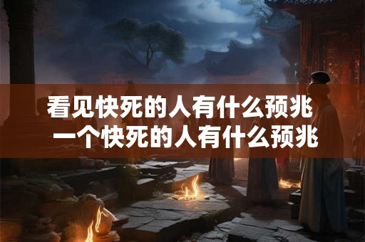 看见快死的人有什么预兆  一个快死的人有什么预兆