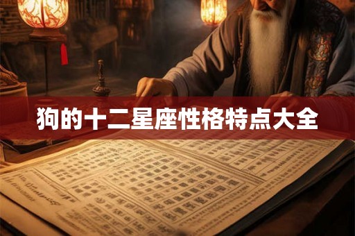 狗的十二星座性格特点大全 狗的十二星座性格特点大全