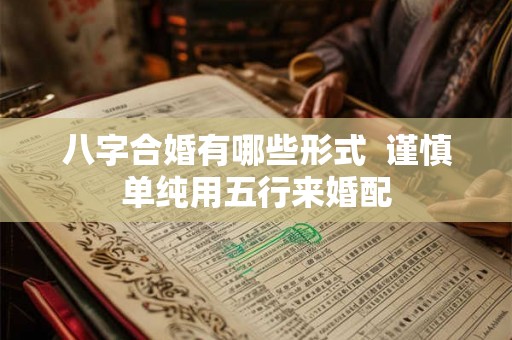八字合婚有哪些形式 谨慎单纯用五行来婚配 八字合婚有哪些形式 谨慎单纯用五行来婚配