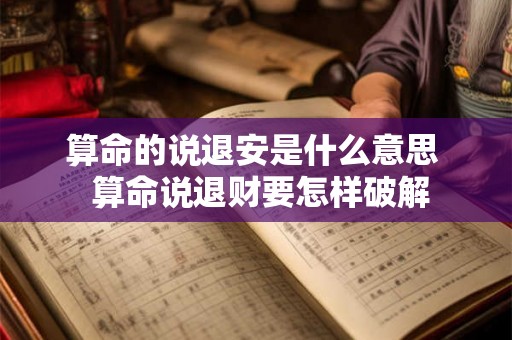 算命的说退安是什么意思  算命说退财要怎样破解