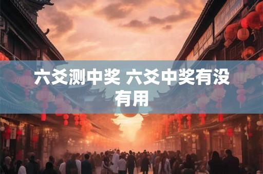 六爻测中奖 六爻中奖有没有用