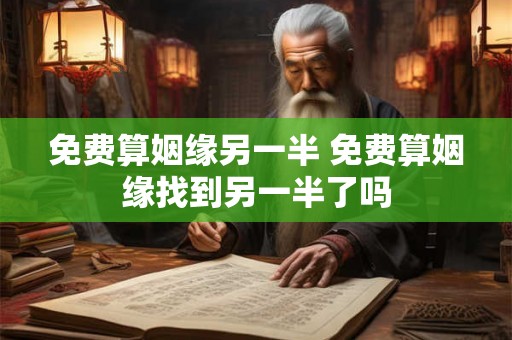 免费算姻缘另一半 免费算姻缘找到另一半了吗