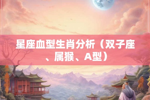星座血型生肖分析(双子座、属猴、A型) 星座血型生肖分析(双子座、属猴、A型)