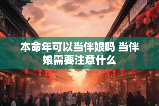 本命年可以当伴娘吗 当伴娘需要注意什么