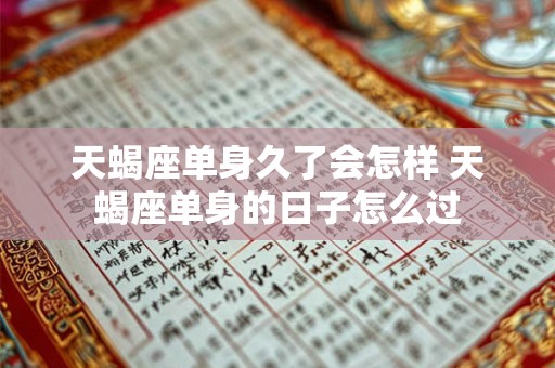 天蝎座单身久了会怎样 天蝎座单身的日子怎么过
