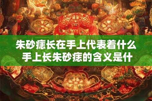 朱砂痣长在手上代表着什么 手上长朱砂痣的含义是什么