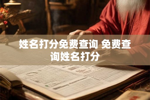 姓名打分免费查询 免费查询姓名打分 姓名打分免费查询 免费查询姓名打分