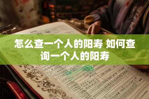 怎么查一个人的阳寿 如何查询一个人的阳寿