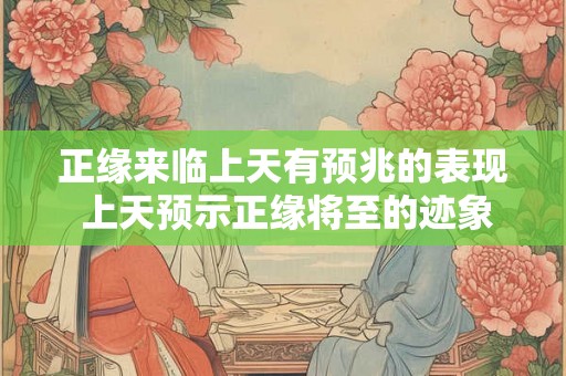 正缘来临上天有预兆的表现 上天预示正缘将至的迹象是什么