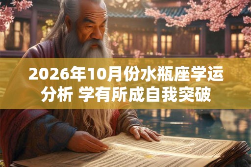 2026年10月份水瓶座学运分析 学有所成自我突破