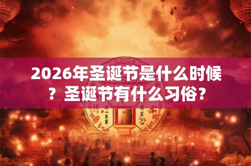 2026年圣诞节是什么时候？圣诞节有什么习俗？