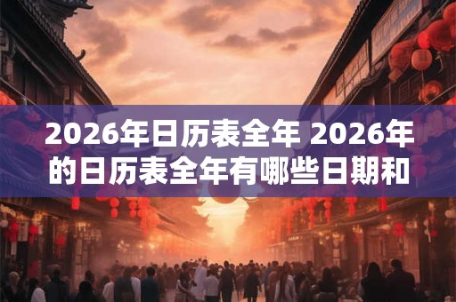 2026年日历表全年 2026年的日历表全年有哪些日期和节日呢