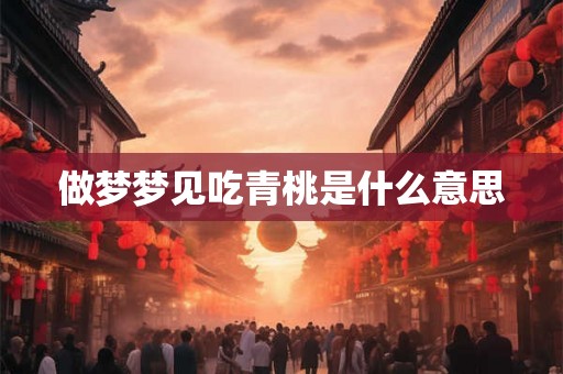 做梦梦见吃青桃是什么意思