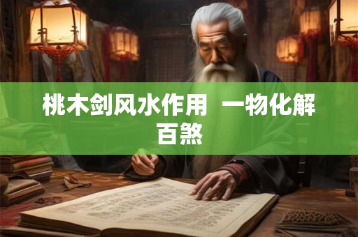 桃木剑风水作用  一物化解百煞