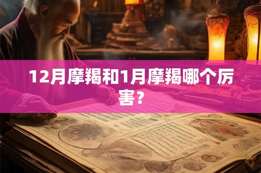 12月摩羯和1月摩羯哪个厉害？