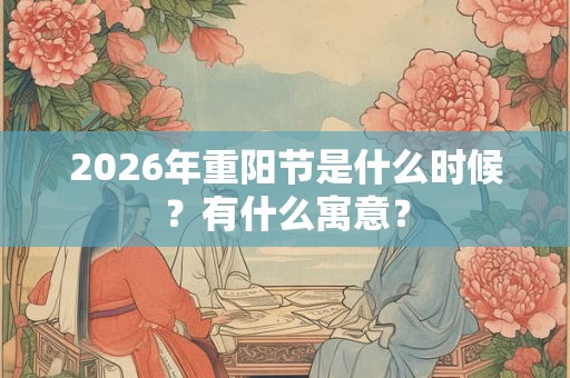 2026年重阳节是什么时候？有什么寓意？
