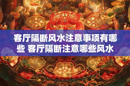 客厅隔断风水注意事项有哪些 客厅隔断注意哪些风水