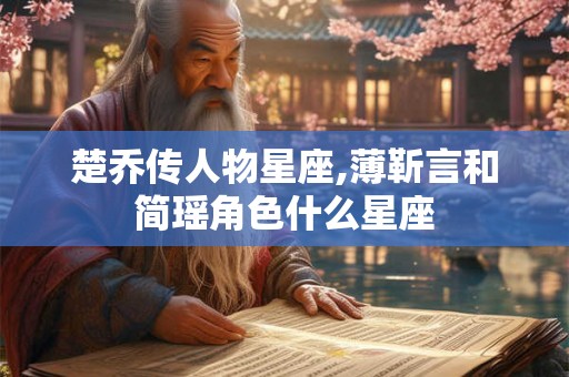 楚乔传人物星座,薄靳言和简瑶角色什么星座
