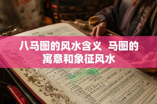八马图的风水含义  马图的寓意和象征风水