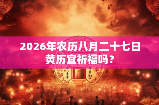 2026年农历八月二十七日黄历宜祈福吗？