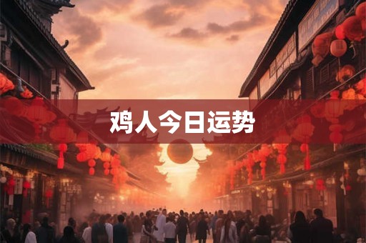 鸡人今日运势