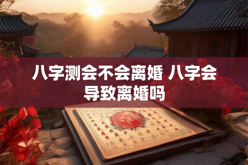 八字测会不会离婚 八字会导致离婚吗
