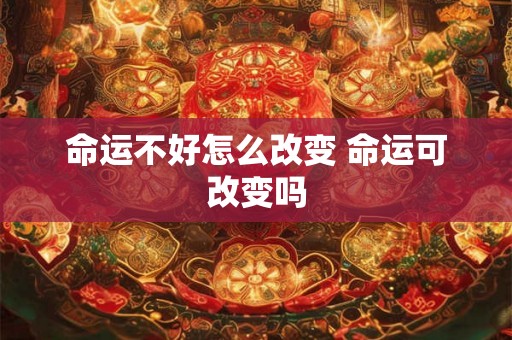 命运不好怎么改变 命运可改变吗 命运不好怎么改变 命运可改变吗
