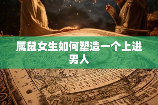 属鼠女生如何塑造一个上进男人