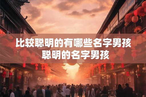比较聪明的有哪些名字男孩  聪明的名字男孩