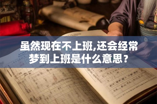 虽然现在不上班,还会经常梦到上班是什么意思？