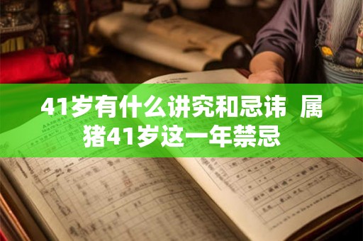 41岁有什么讲究和忌讳 属猪41岁这一年禁忌 41岁有什么讲究和忌讳 属猪41岁这一年禁忌
